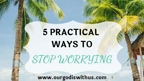 5 Practical ways to stop worrying